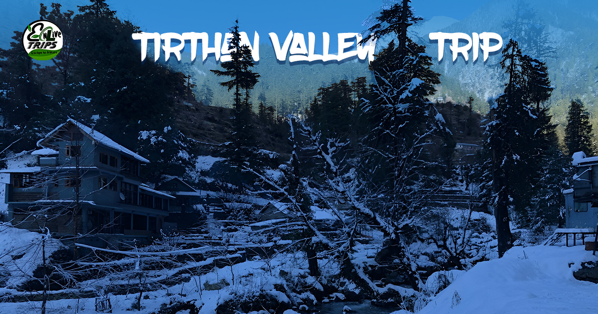 Exploring The Enigmatic Charm of Tirthan Valley in Winter, Camping, Trekking & Things to Do